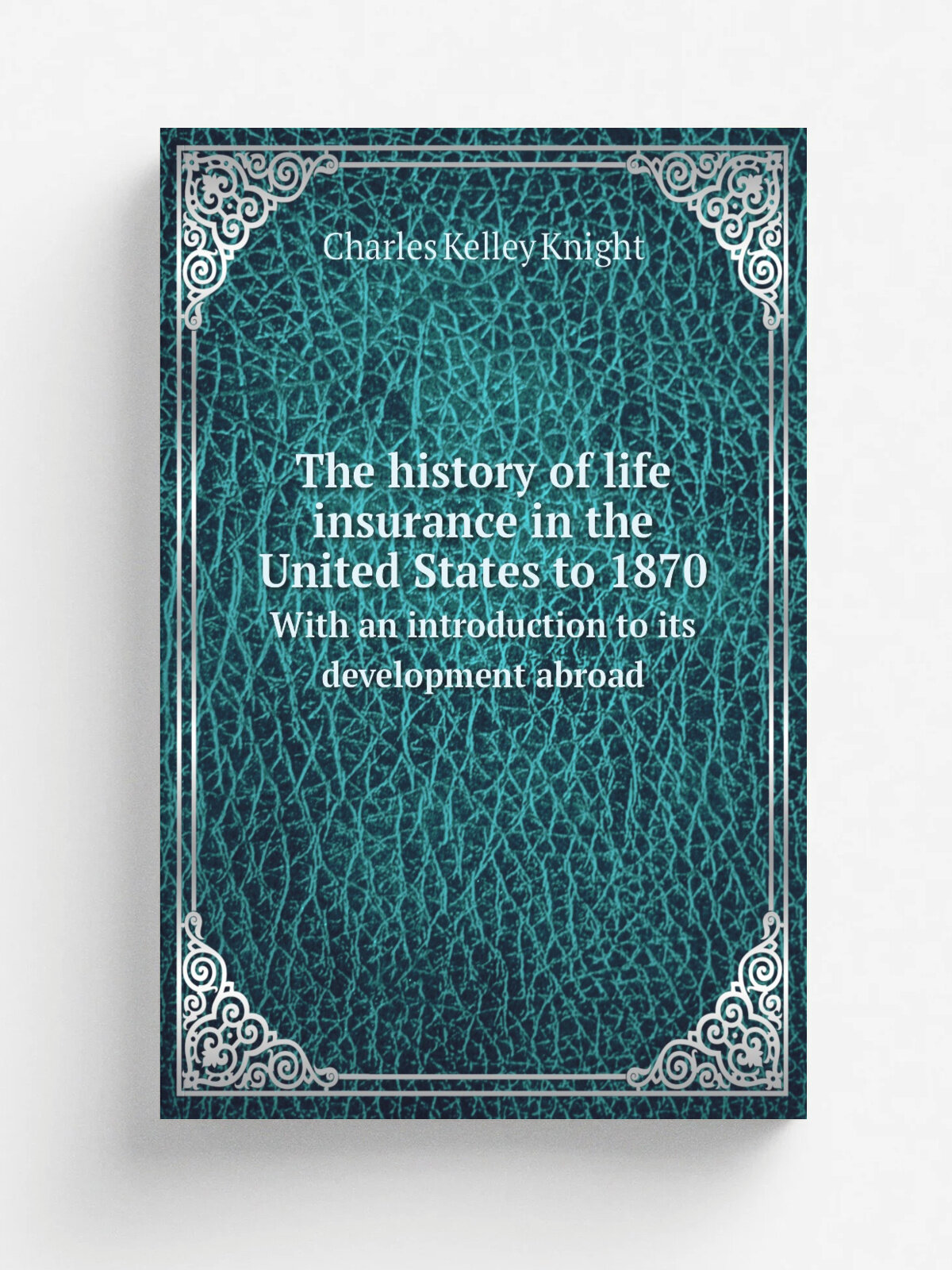 The history of life insurance in the United States to 1870. With an introduction to its development abroad