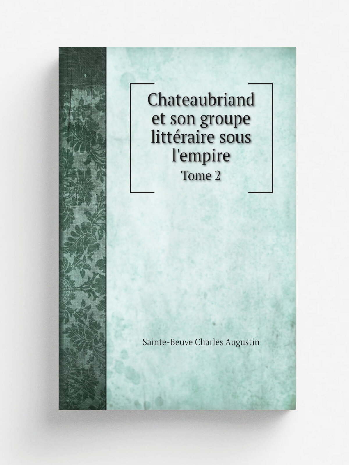 Chateaubriand et son groupe litt.raire sous l'empire. Tome 2 | Sainte-Beuve Charles Augustin | 1872 | Paris | Репринт
