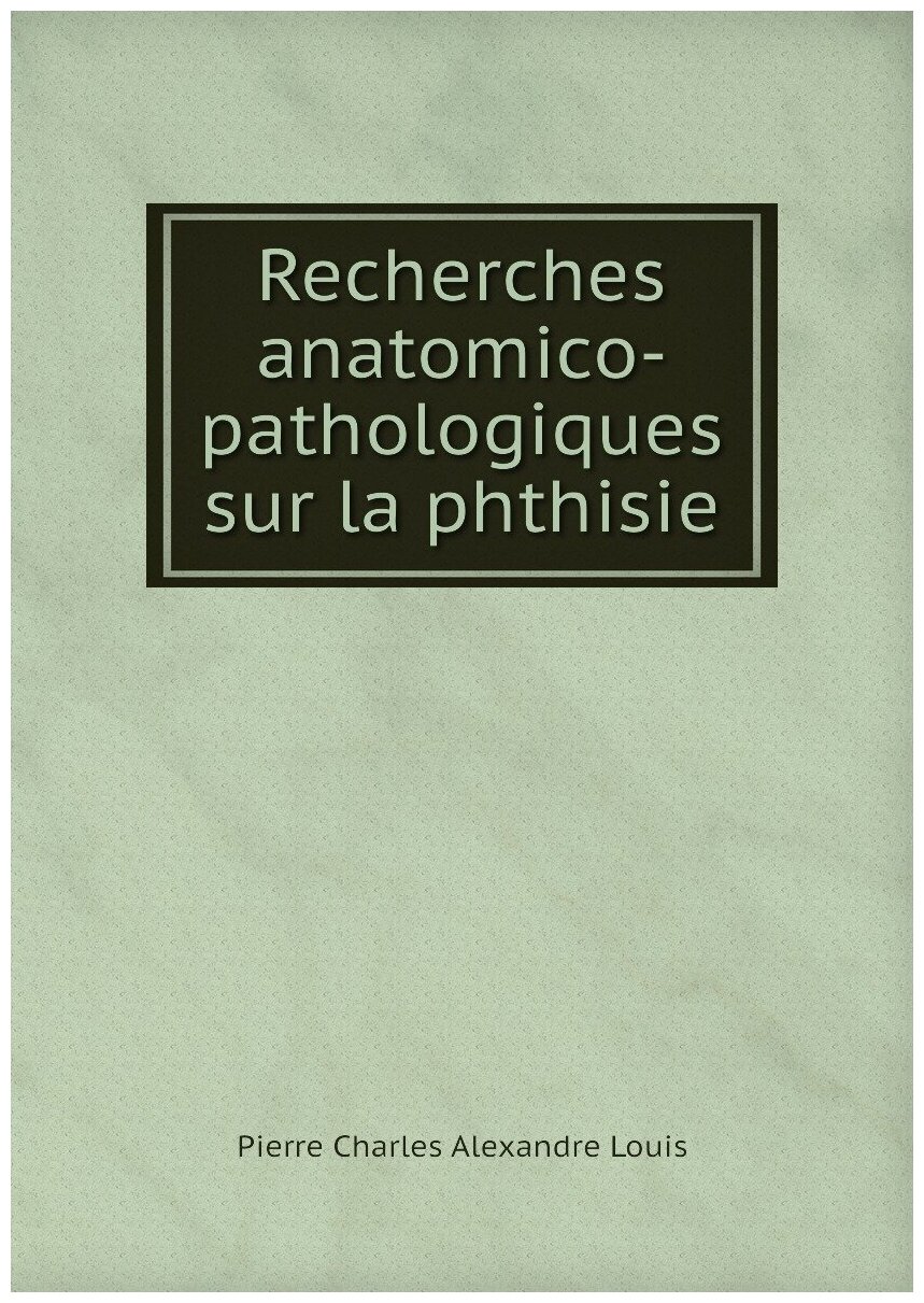 Recherches anatomico-pathologiques sur la phthisie
