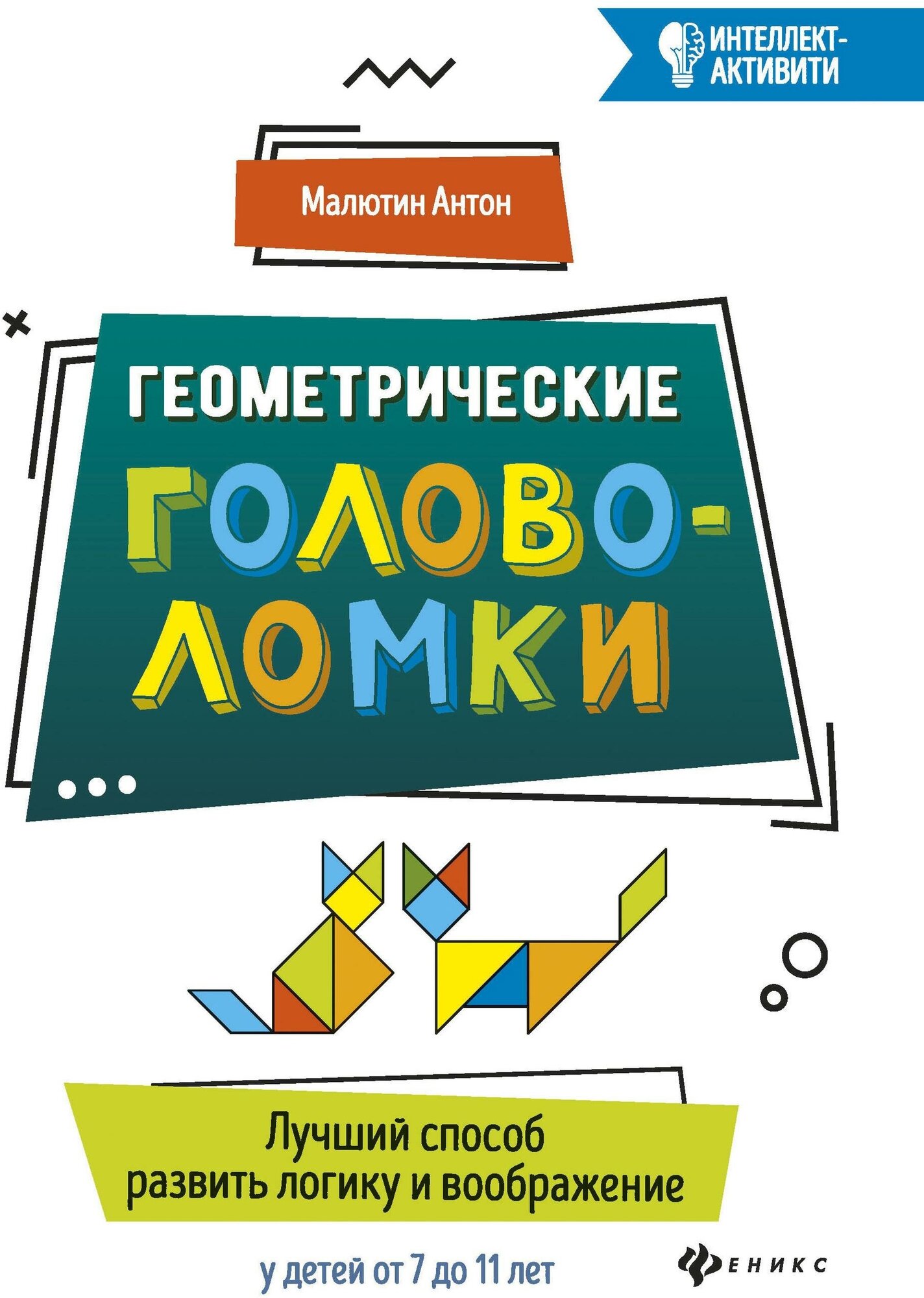 Малютин Антон Олегович. Геометрические головоломки. Лучший способ развить воображения у детей от 7 до 11 лет. Интеллект-активити