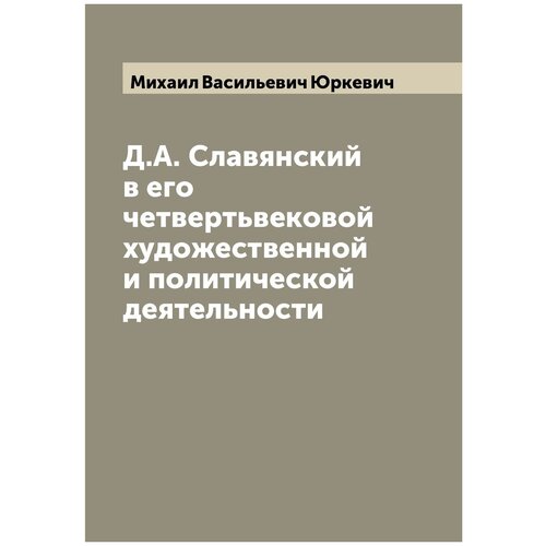 Д.А. Славянский в его четвертьвековой художественной и политической деятельности