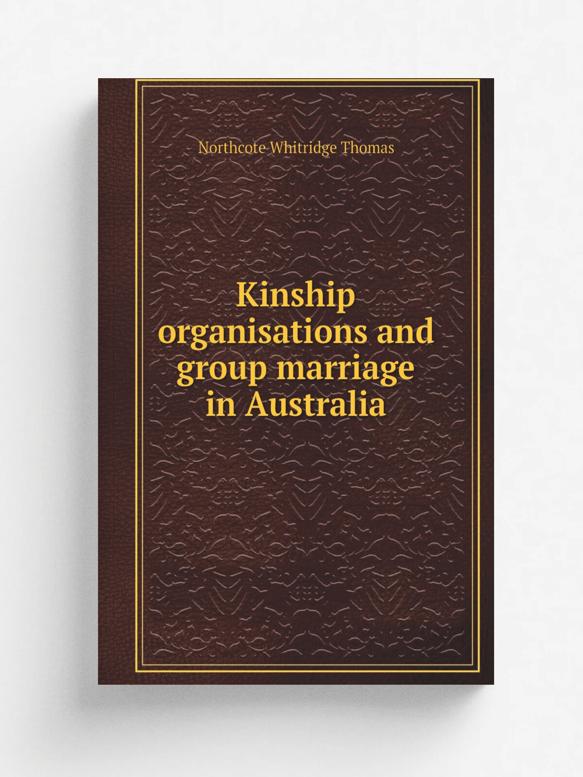 Kinship organisations and group marriage in Australia | Northcote Whitridge Thomas | Репринт