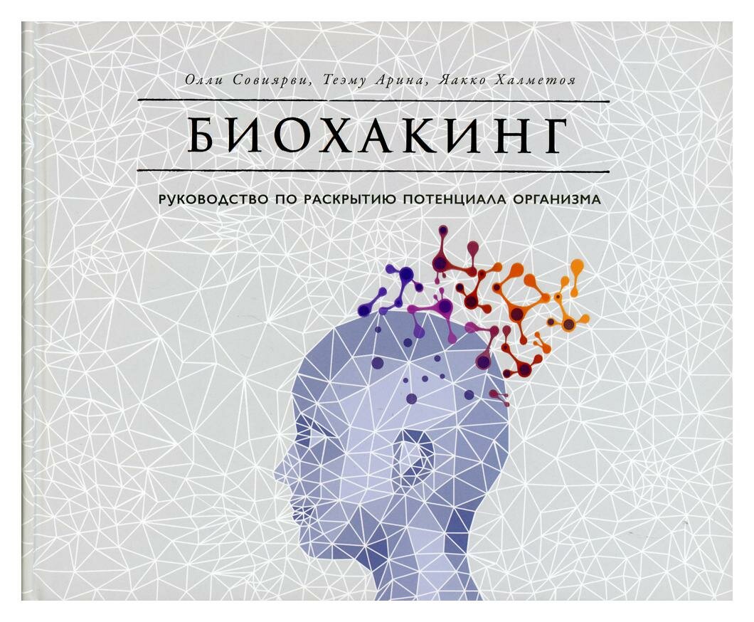 Биохакинг: руководство по раскрытию потенциала организма. Совиярви О, Арина Т, Халметоя Я. Альпина Паблишер