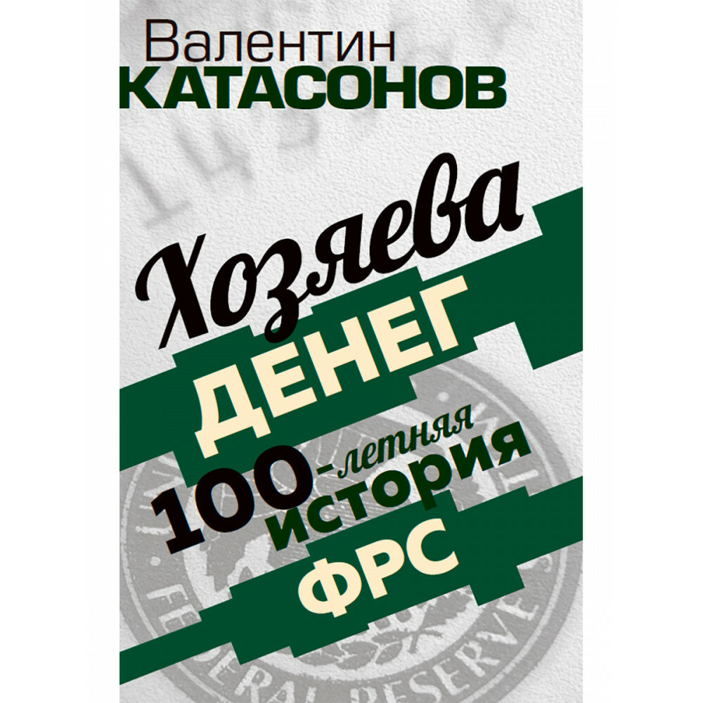 Хозяева денег. 100-летняя история ФРС. Катасонов В. Ю.