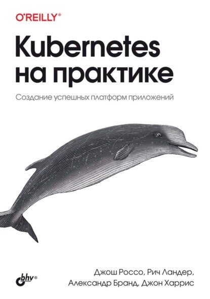 Kubernetes на практике. Создание успешных платформ приложений [Цифровая книга]