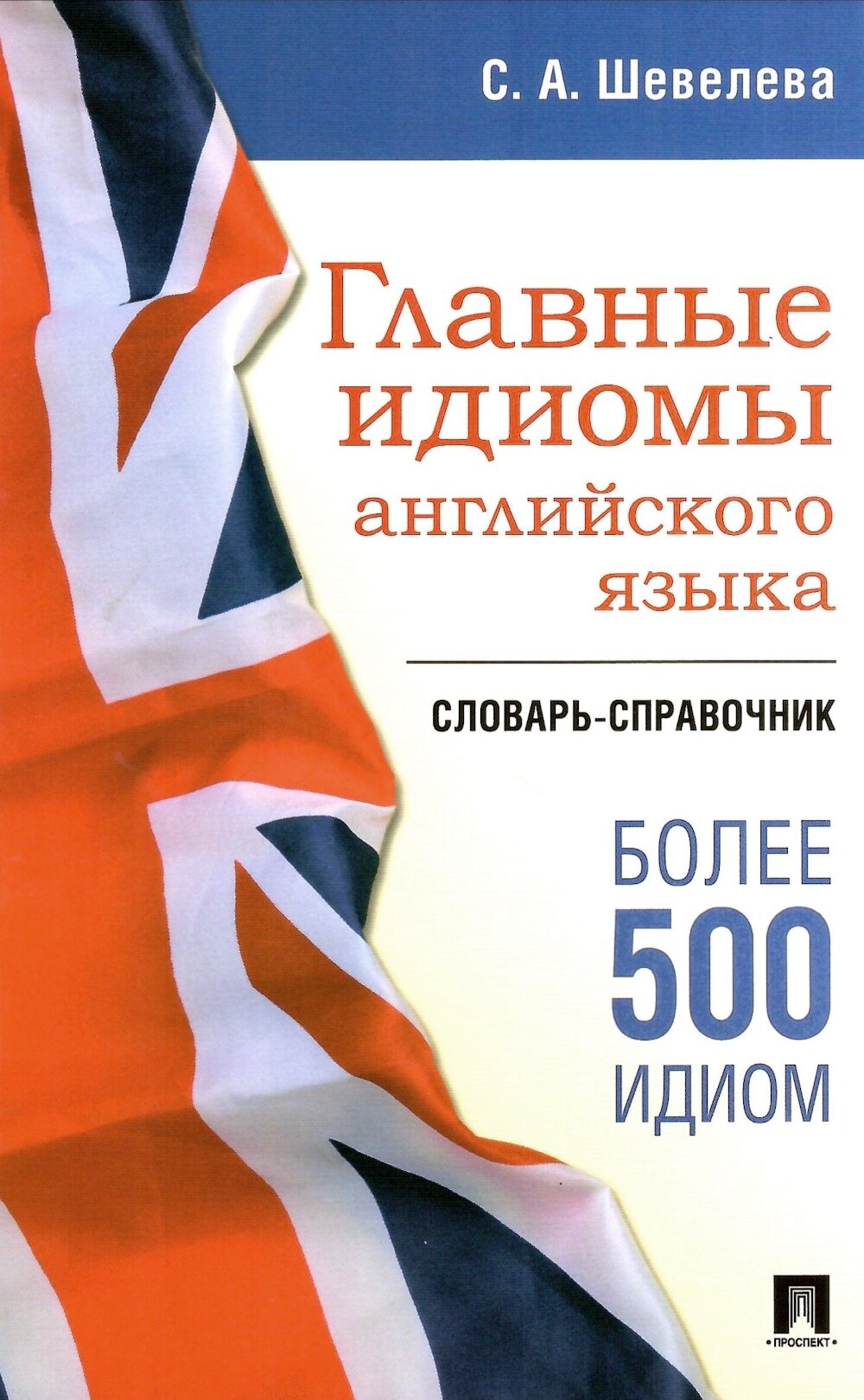 Главные идиомы английского языка. Словарь-справочник. 500 идиом. Шевелева С. А. Проспект