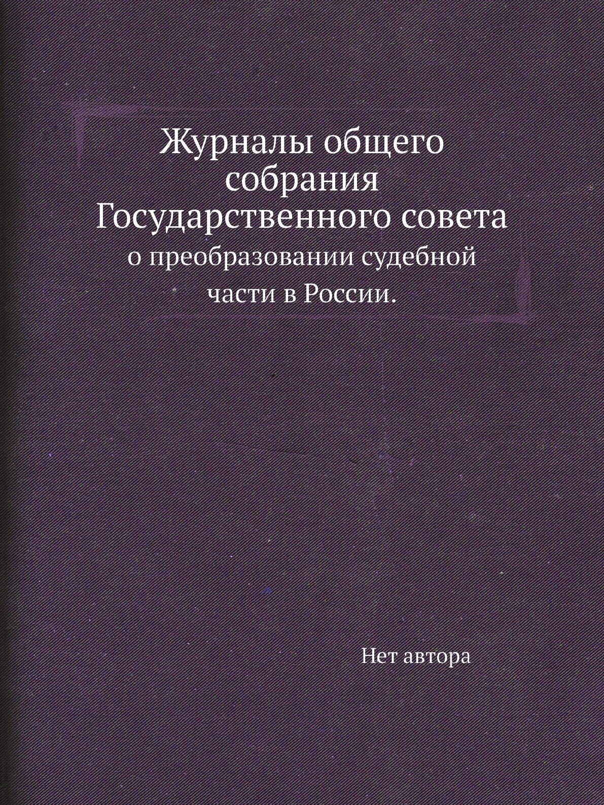 Книга Журналы общего собрания Государственного совета. о преобразовании судебной части ... - фото №1