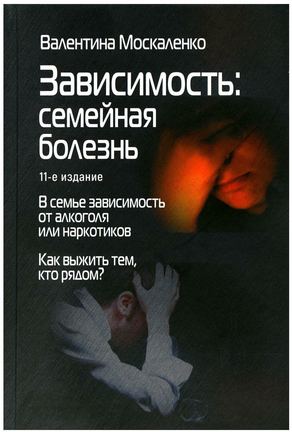 Зависимость: семейная болезнь: в семье зависимость о алкоголя и наркотиков, как выжить тем, кто рядом. 11-е изд. Москаленко В. Д. Изд. Базенков И. Л.