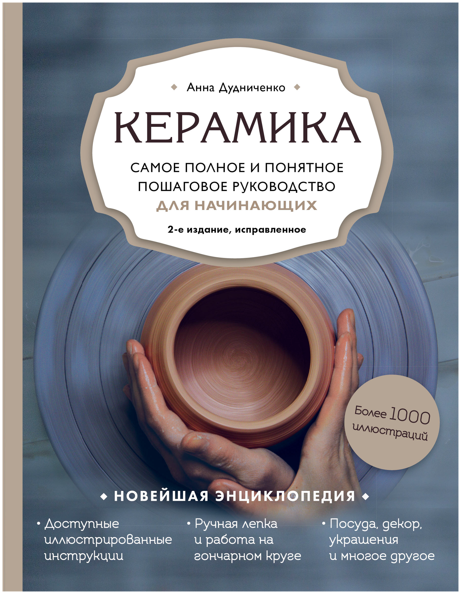 Дудниченко А. "Керамика. Самое полное и понятное пошаговое руководство для начинающих гончаров 2-е издание исправленное"