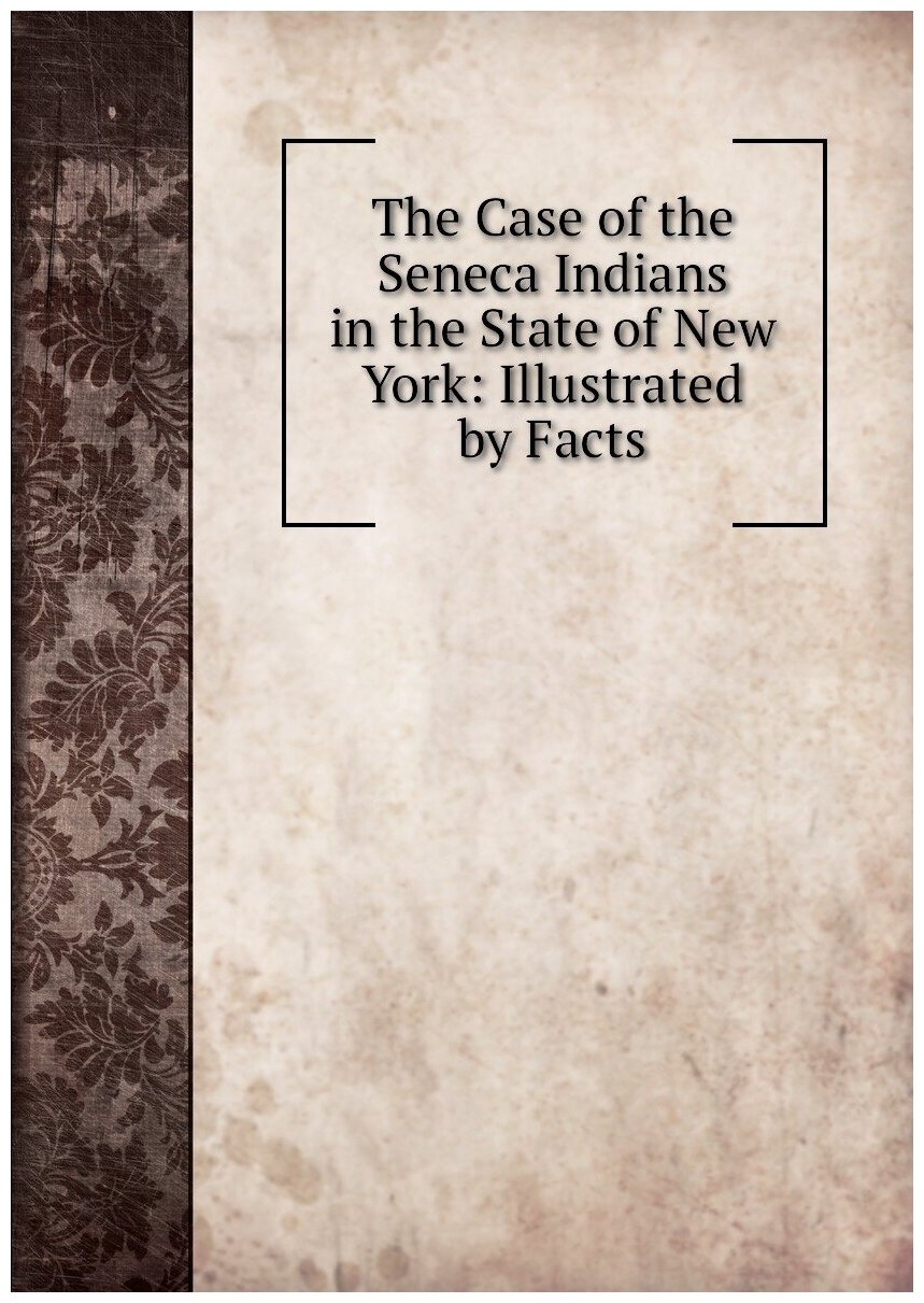 The Case of the Seneca Indians in the State of New York: Illustrated by Facts