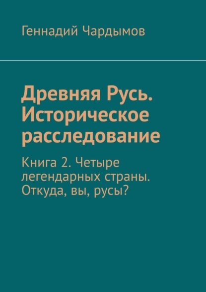Древняя Русь. Историческое расследование. Том 2. Четыре легендарных страны. Откуда, вы, русы? [Цифровая книга]