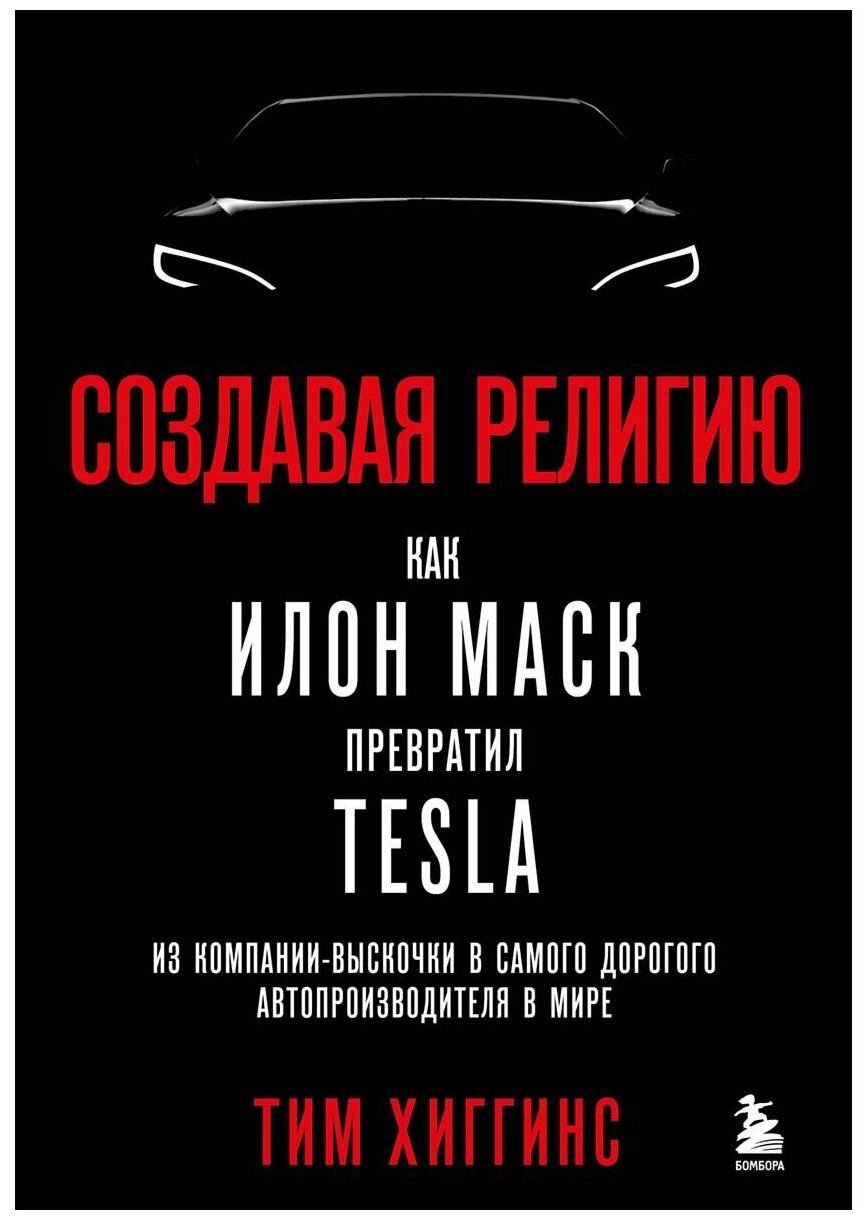 Хиггинс Т. Создавая религию. Как Илон Маск превратил Tesla из компании-выскочки в самого дорогого автопроизводителя в мире