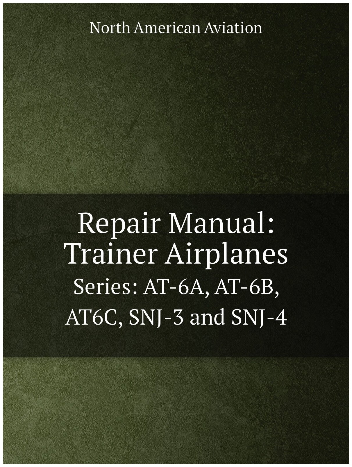 Repair Manual: Trainer Airplanes. Series: AT-6A, AT-6B, AT6C, SNJ-3 and SNJ-4
