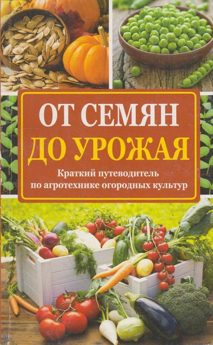 Книга: От семян до урожая. Краткий путеводитель по агротехнике огородных культур / Севостьянова Н. Н.