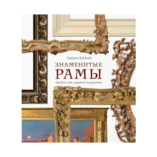 Оксана Лысенко Знаменитые рамы Картины тоже нуждаются в украшении 4488₽