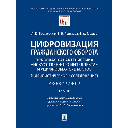 Василевская Л. Ю, Подузова Е. Б, Тасалов Ф. А. "Цифровизация гражданского оборота: правовая характеристика «искусственного интеллекта» и «цифровых» субъектов. Том 3. Монография"