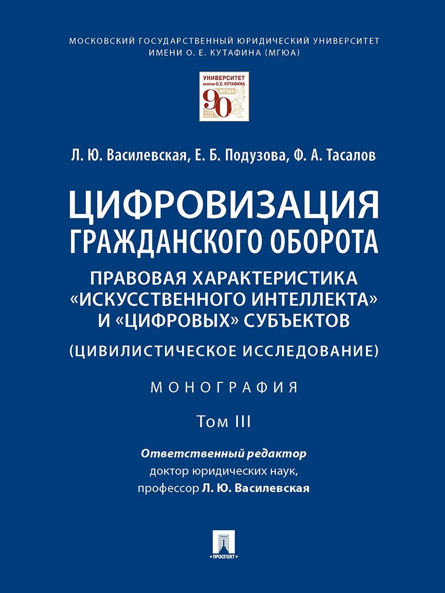 Василевская Л. Ю, Подузова Е. Б, Тасалов Ф. А. "Цифровизация гражданского оборота: правовая характеристика «искусственного интеллекта» и «цифровых» субъектов. Том 3. Монография"