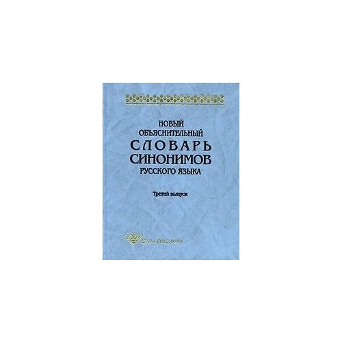 Новый объяснительный словарь синонимов русского языка. Выпуск 3 михайлова о словарь синонимов и антонимов русского языка для школьников с приложениями