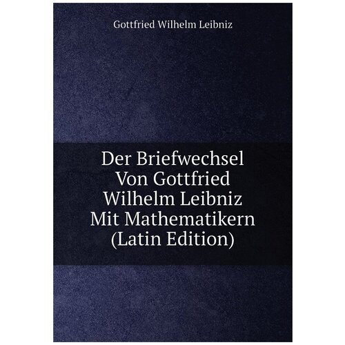 Der Briefwechsel Von Gottfried Wilhelm Leibniz Mit Mathematikern (Latin Edition)