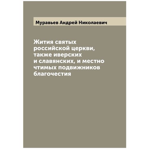 Жития святых российской церкви, также иверских и славянских, и местно чтимых подвижников благочестия