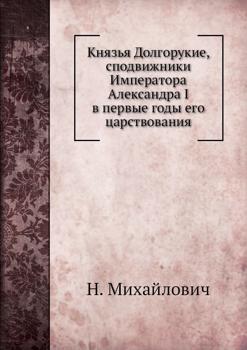 Князья Долгорукие, сподвижники Императора Александра I в первые годы его царствования