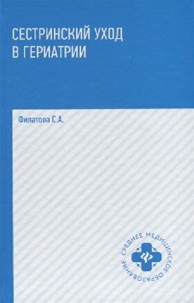 Сестринский уход в гериатрии: учеб. пособие / Филатова С. А.