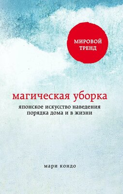 Кондо Мари. Магическая уборка. Японское искусство наведения порядка дома и в жизни. Метод КонМари. Японские секреты идеального порядка