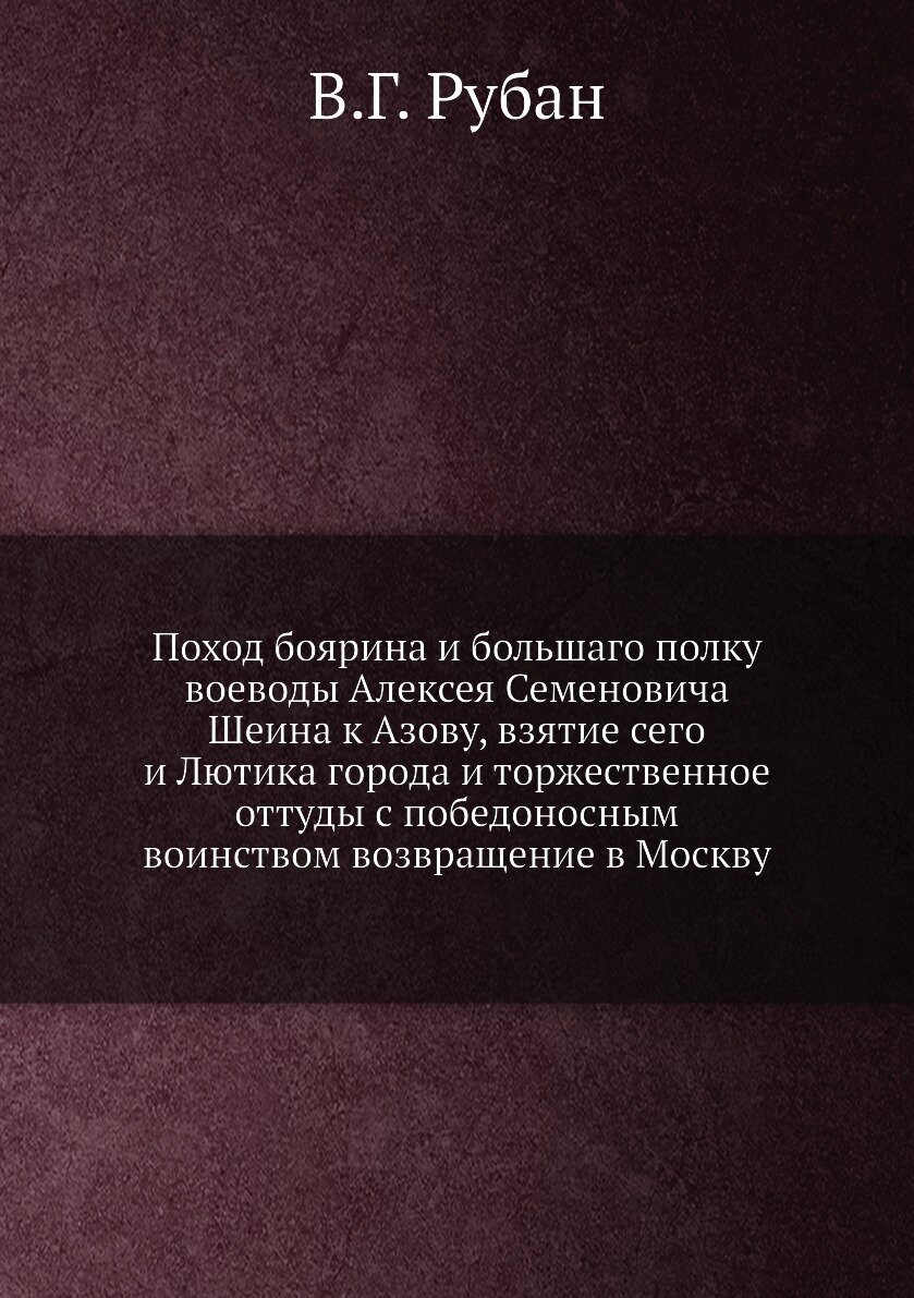 Поход боярина и большаго полку воеводы Алексея Семеновича Шеина к Азову, взятие сего и Лютика города и торжественное оттуды с победоносным воинством …