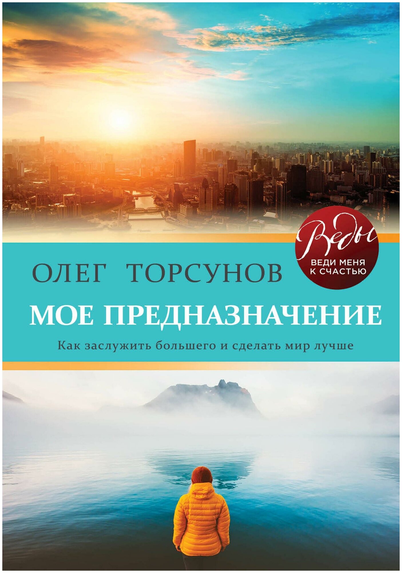 Торсунов Олег Геннадьевич. Мое предназначение. Как заслужить большего и сделать этот мир лучше. Веды: веди меня к счастью