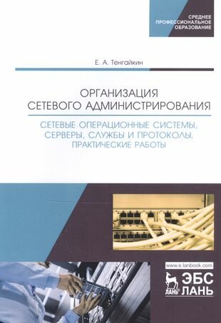 Организация сетевого администрирования. Сетевые операционные системы серверы службы и протоколы. Практические работы. Учебное пособие для СПО