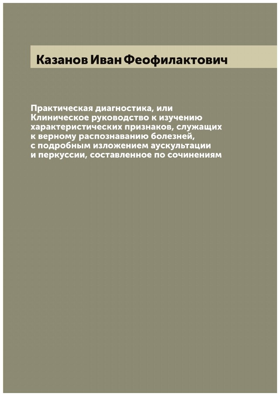 Практическая диагностика, или Клиническое руководство к изучению характеристических признаков, служащих к верному распознаванию болезней, с подробным…