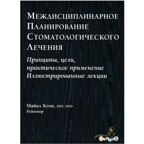 Междисциплинарное планирование стоматологического лечения. Принципы, цели, практическое применение. Иллюстрированные лекции