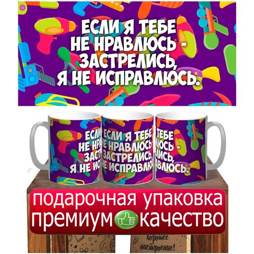 Кружка Если я тебе не нравлюсь застрелись я не исправлюсь