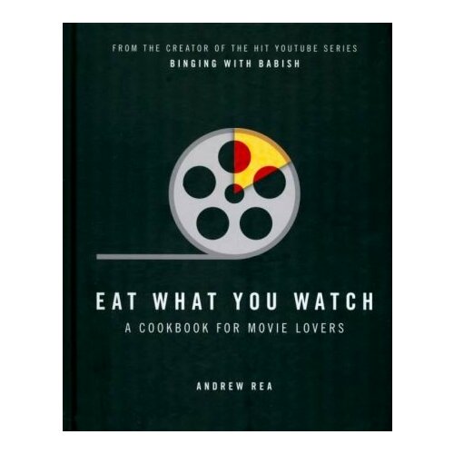 Andrew Rea - Eat What You Watch. A Cookbook for Movie Lovers