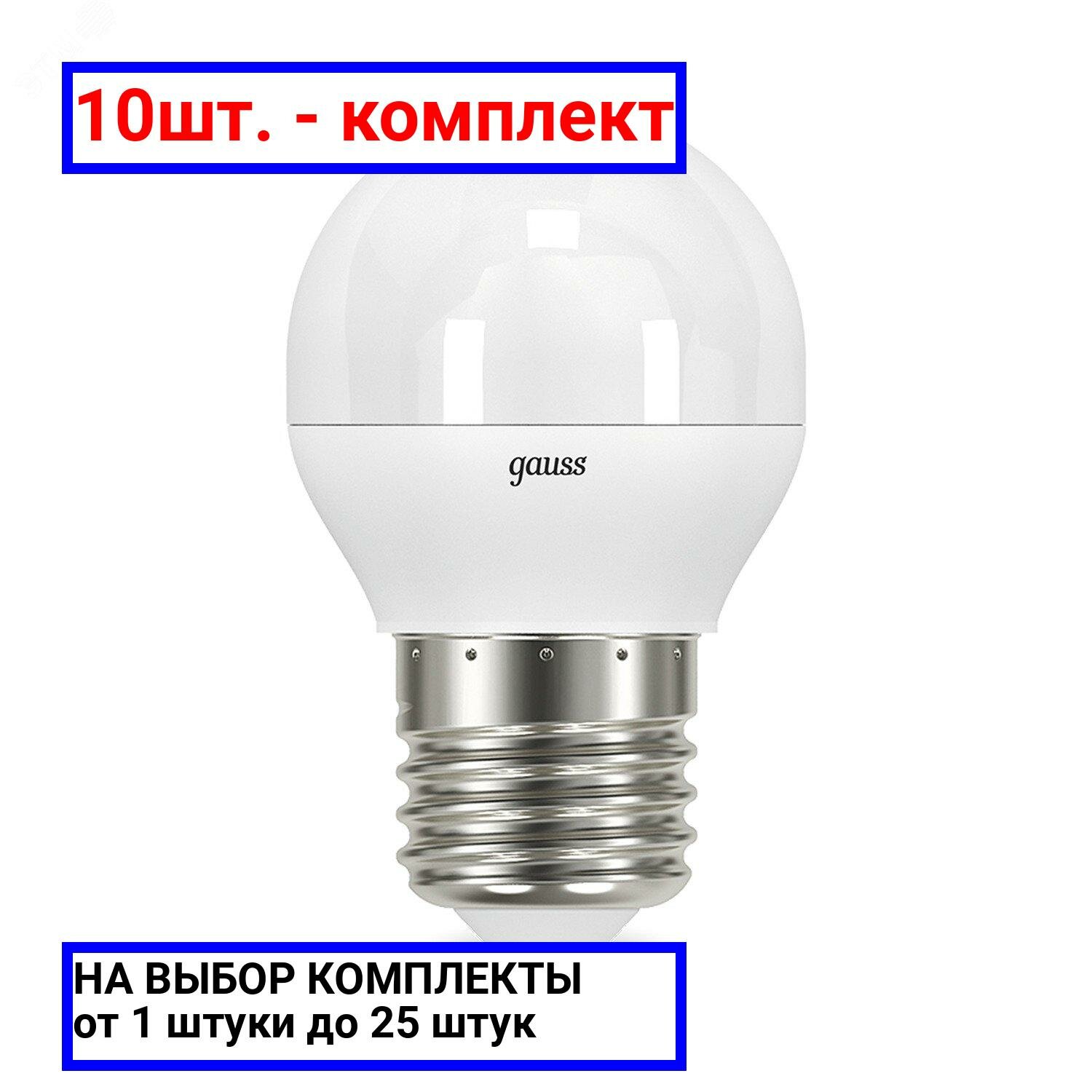 10шт. - Лампа светодиодная LED 6.5 Вт 520 лм 3000К AC150-265В E27 шар P45 теплая Black Gauss / GAUSS; арт. 105102107; оригинал / - комплект 10шт