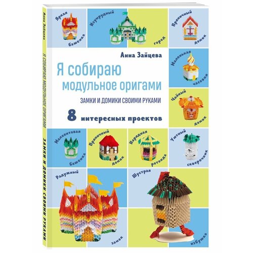 Я собираю модульное оригами. Замки и домики своими руками зайцева анна анатольевна я собираю модульное оригами замки и домики своими руками 8 интересных проектов