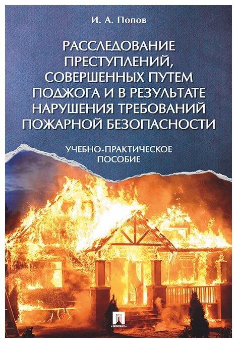 Попов И. А. "Расследование преступлений, совершенных путем поджога и в результате нарушения требований пожарной безопасности. Учебно-практическое пособие"