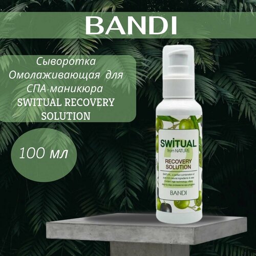 Сыворотка Омолаживающая 100 мл для СПА-маникюра BANDI SWITUAL RECOVERY SOLUTION