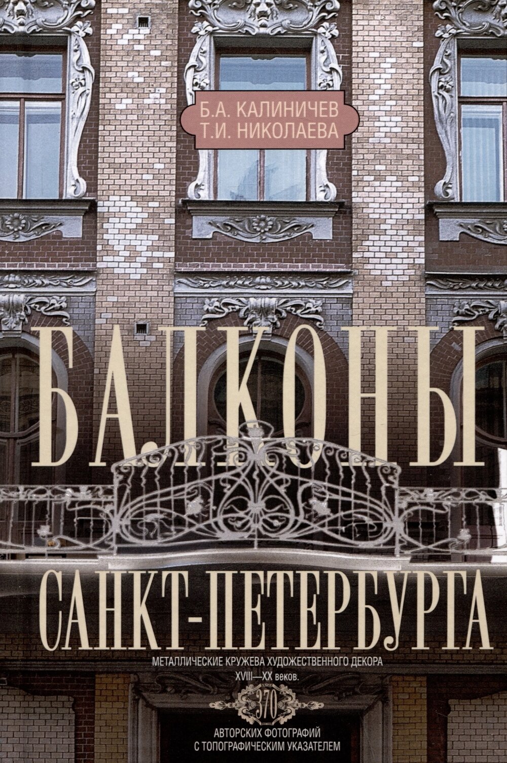 Балконы Санкт-Петербурга. Металлические кружева художественного декора XVIII-XX веков. 370 авторских фотографий с топографическим указателем. Николаева Т. И, Калиничев Б. А. Центрполиграф