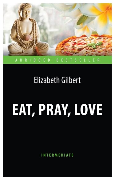 Гилберт Э. "Есть, молиться, любить (Eat, Pray, Love). Адаптированная книга для чтения на английском языке. Intermediate"