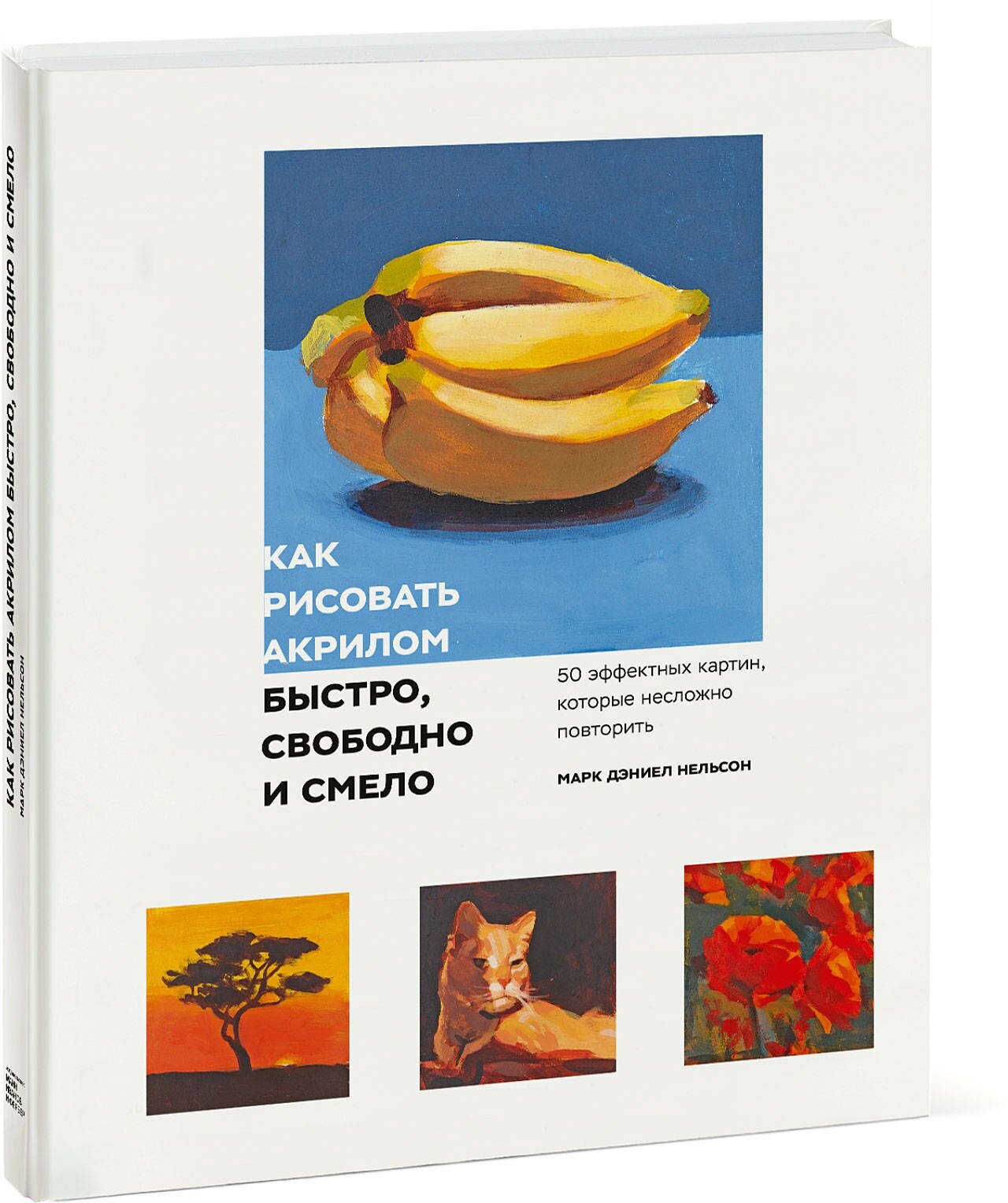 Марк Дэниел Нельсон. Как рисовать акрилом быстро, свободно и смело. 50 эффектных картин, которые несложно повторить