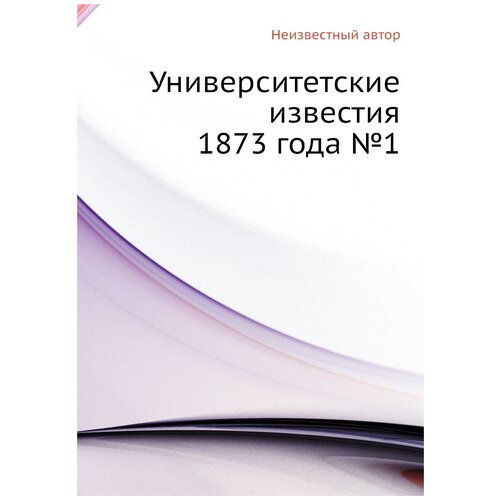 Университетские известия 1873 года №1