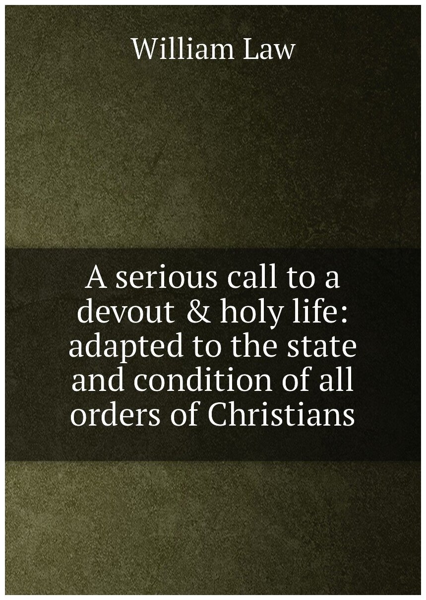 A serious call to a devout & holy life: adapted to the state and condition of all orders of Christians