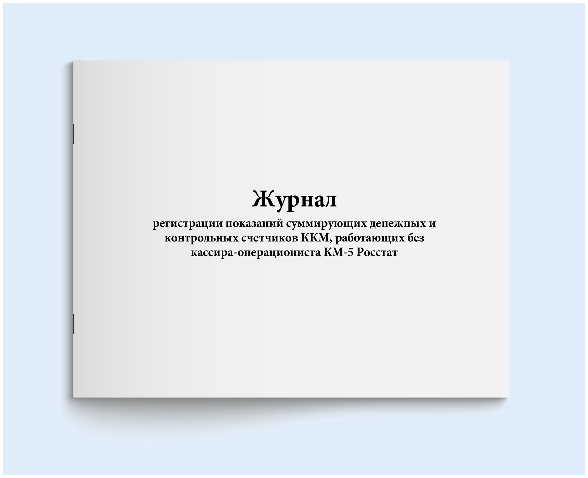 Журнал регистрации показаний суммирующих денежных и контрольных счетчиков ККМ работающих без кассира-операциониста КМ-5 Росстат. 200 страниц