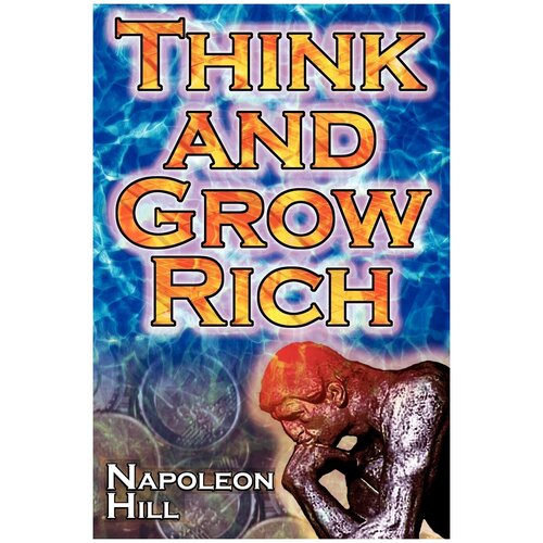Think and Grow Rich. Napoleon Hill's Ultimate Guide to Success, Original and Unaltered; The Bestselling Financial Guide of All Time