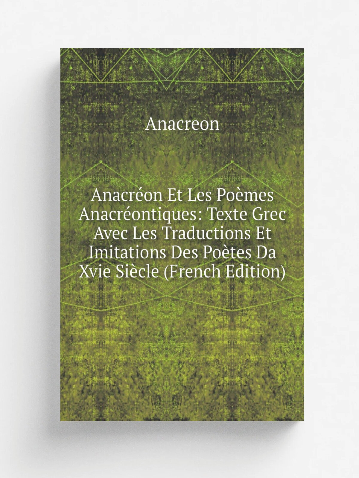 Anacr.on Et Les Po.mes Anacr.ontiques: Texte Grec Avec Les Traductions Et Imitations Des Po.tes Da Xvie Si.cle (French Edition) | Anacreon | Репринт