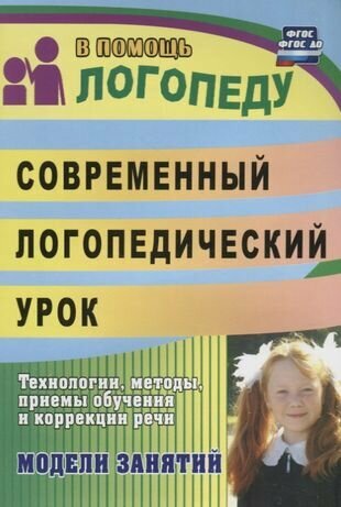 Современный логопедический урок. Модели занятий. Технологии методы приемы обучения и коррекции речи