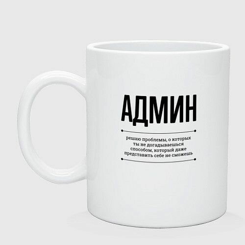 Админ решает проблемы Керамическая кружка