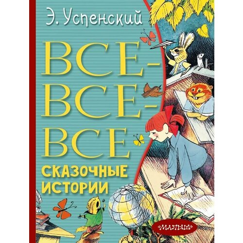 Все-все-все сказочные истории. Успенский Э. Н. сер. Всё лучшее детям