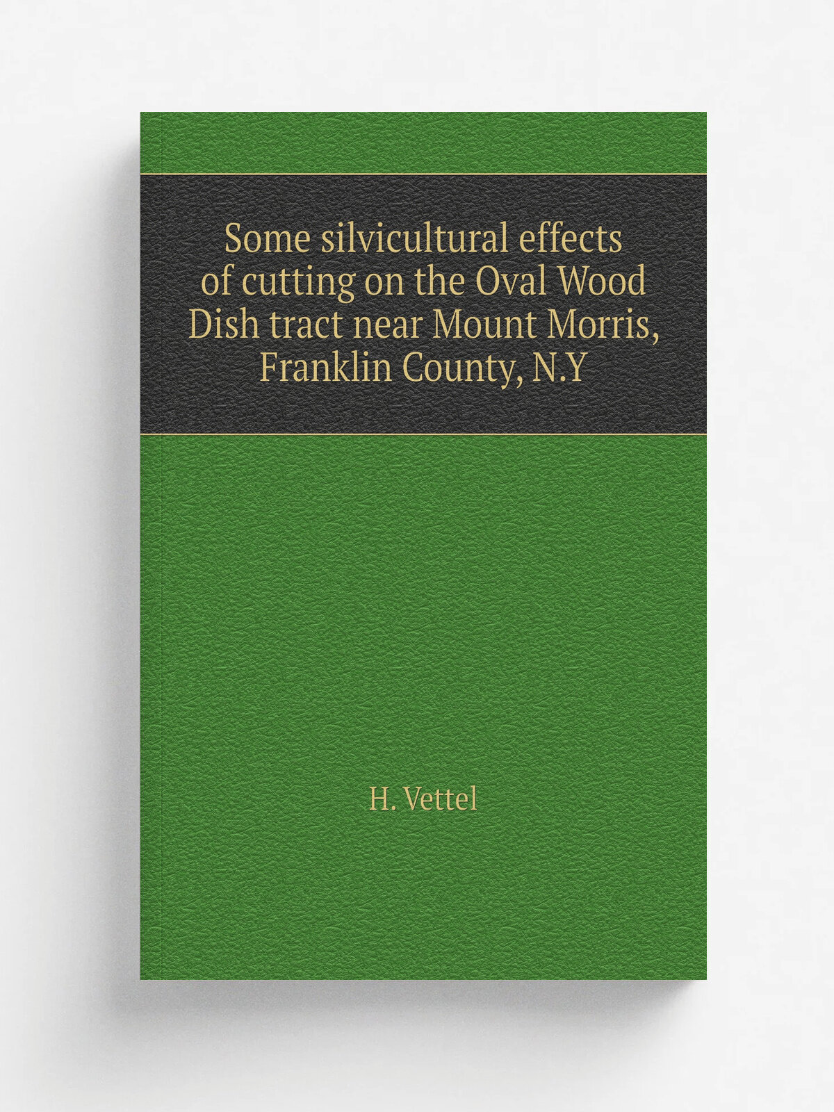 Some silvicultural effects of cutting on the Oval Wood Dish tract near Mount Morris, Franklin County, N.Y | H. Vettel | 1921 | . Ithaca, N. Y. | Репр…